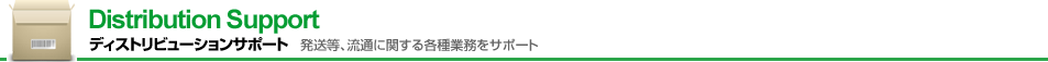 Distribution Support　ディストリビューションサポート　発送等、流通に関する各種業務をサポート