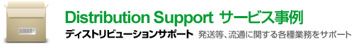 Distribution Support サービス事例　ディストリビューションサポート　発送等、流通に関する各種業務をサポート