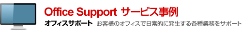 Office Support サービス事例　お客様のオフィスで日常的に発生する各種業務をサポート